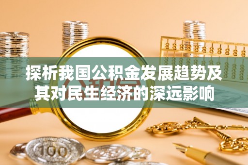 惠来探析我国公积金发展趋势及其对民生经济的深远影响