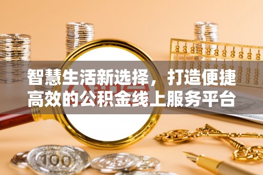 惠来智慧生活新选择，打造便捷高效的公积金线上服务平台