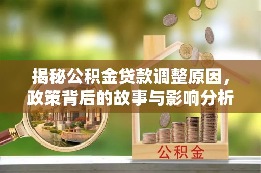 惠来揭秘公积金贷款调整原因，政策背后的故事与影响分析