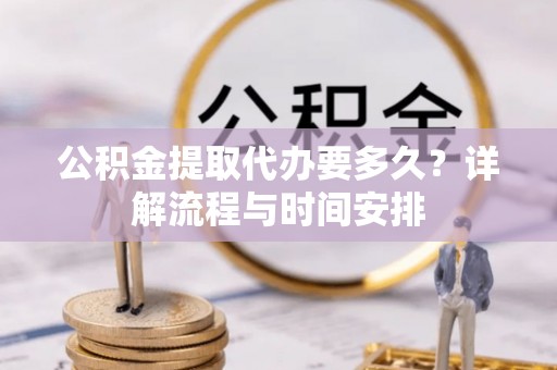 惠来公积金提取代办要多久？详解流程与时间安排