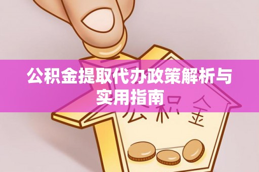 惠来公积金提取代办政策解析与实用指南