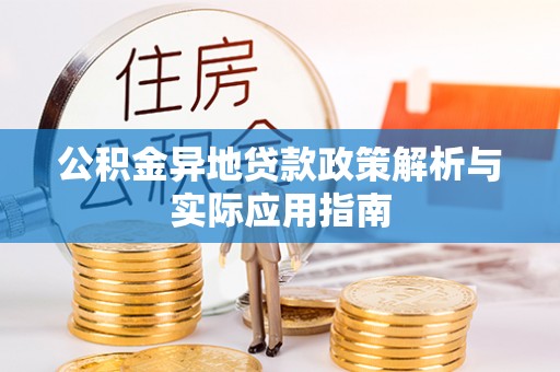 惠来公积金异地贷款政策解析与实际应用指南