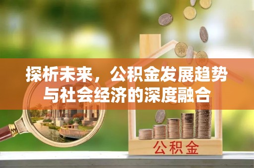 惠来探析未来，公积金发展趋势与社会经济的深度融合