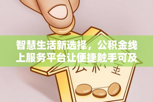 惠来智慧生活新选择，公积金线上服务平台让便捷触手可及
