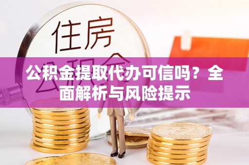 惠来公积金提取代办可信吗？全面解析与风险提示