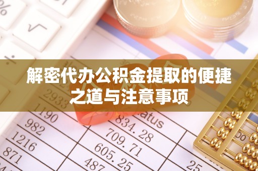惠来解密代办公积金提取的便捷之道与注意事项