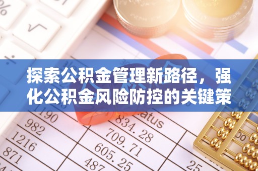 惠来探索公积金管理新路径，强化公积金风险防控的关键策略