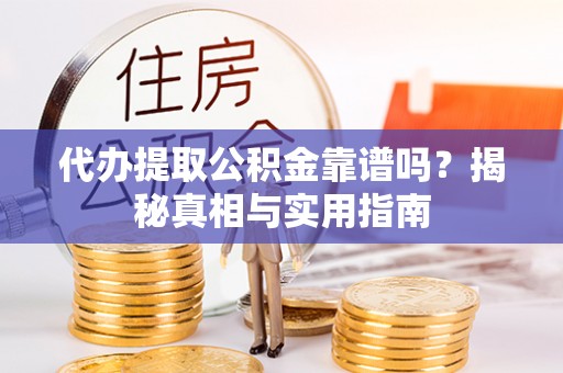 惠来代办提取公积金靠谱吗？揭秘真相与实用指南