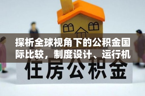惠来探析全球视角下的公积金国际比较，制度设计、运行机制与未来趋势