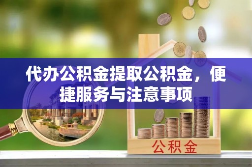 惠来代办公积金提取公积金，便捷服务与注意事项