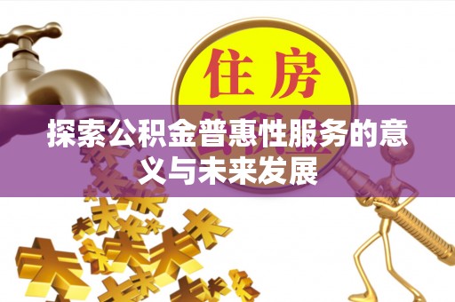 惠来探索公积金普惠性服务的意义与未来发展