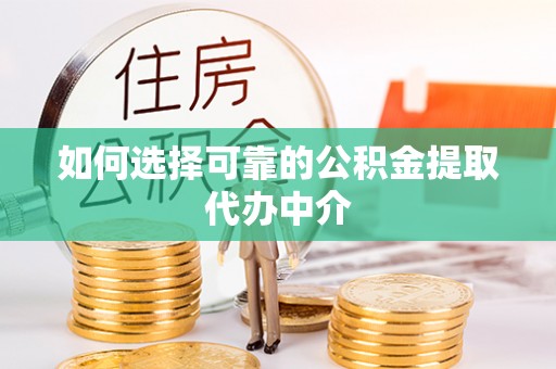 惠来如何选择可靠的公积金提取代办中介