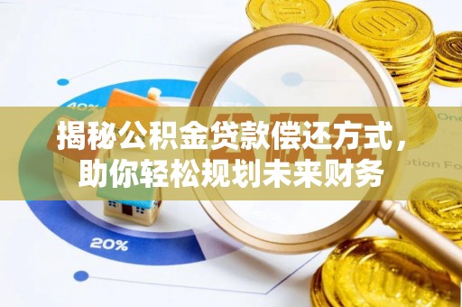 惠来揭秘公积金贷款偿还方式，助你轻松规划未来财务