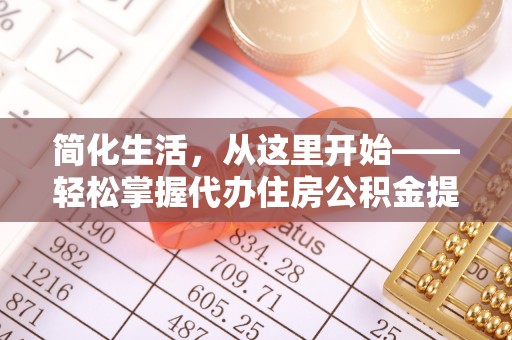 惠来简化生活，从这里开始——轻松掌握代办住房公积金提取全流程