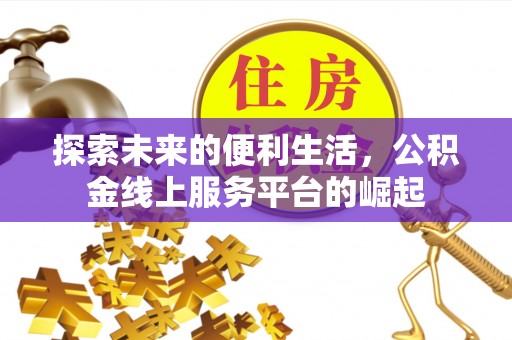 惠来探索未来的便利生活，公积金线上服务平台的崛起
