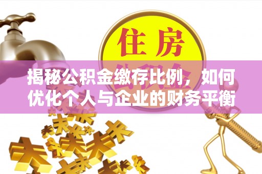 惠来揭秘公积金缴存比例，如何优化个人与企业的财务平衡