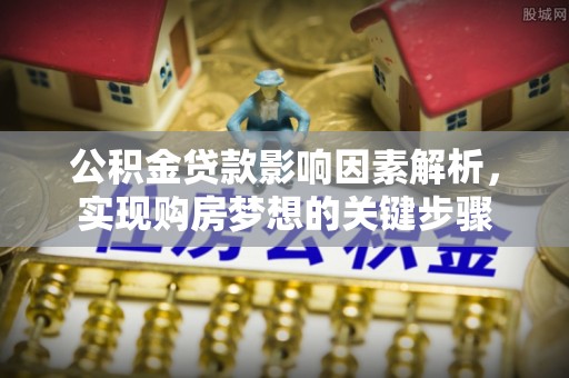 惠来公积金贷款影响因素解析，实现购房梦想的关键步骤
