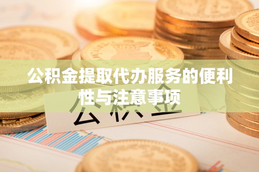 惠来公积金提取代办服务的便利性与注意事项