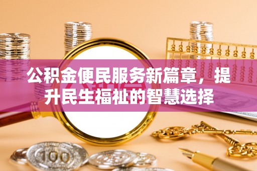 惠来公积金便民服务新篇章，提升民生福祉的智慧选择