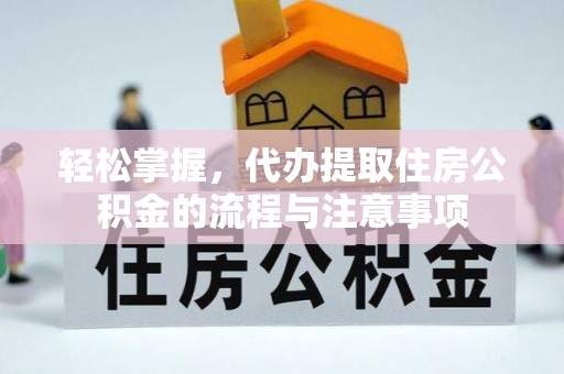 惠来轻松掌握，代办提取住房公积金的流程与注意事项