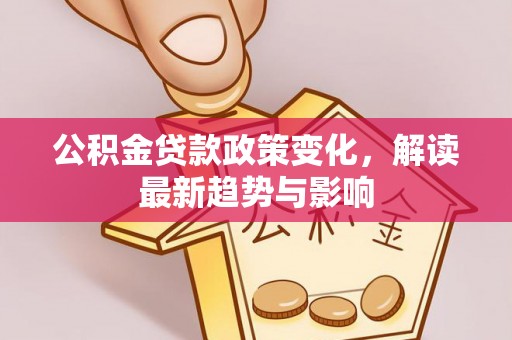 惠来公积金贷款政策变化，解读最新趋势与影响