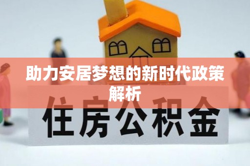 惠来助力安居梦想的新时代政策解析