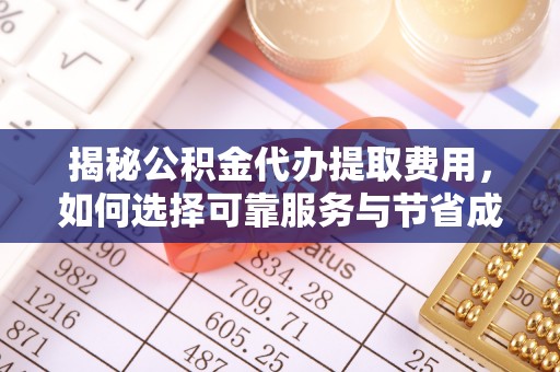 惠来揭秘公积金代办提取费用，如何选择可靠服务与节省成本