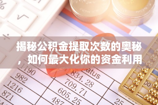 惠来揭秘公积金提取次数的奥秘，如何最大化你的资金利用？