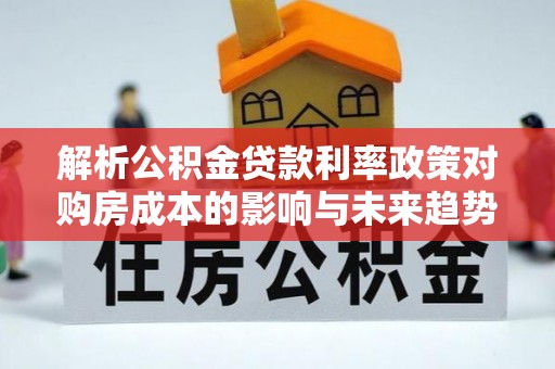 惠来解析公积金贷款利率政策对购房成本的影响与未来趋势