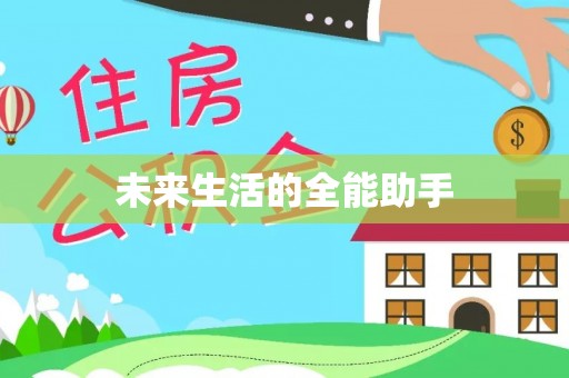 惠来未来生活的全能助手