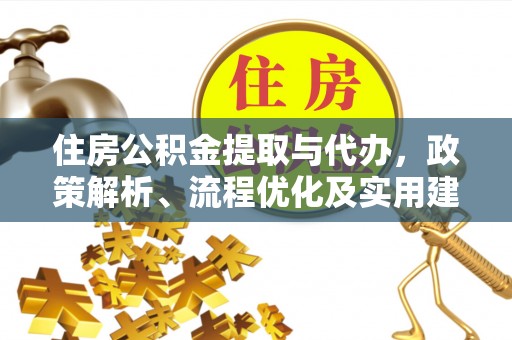 惠来住房公积金提取与代办，政策解析、流程优化及实用建议