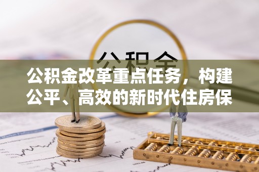 惠来公积金改革重点任务，构建公平、高效的新时代住房保障体系