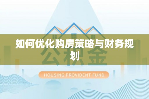 惠来如何优化购房策略与财务规划