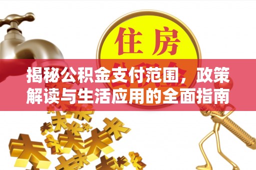 惠来揭秘公积金支付范围，政策解读与生活应用的全面指南