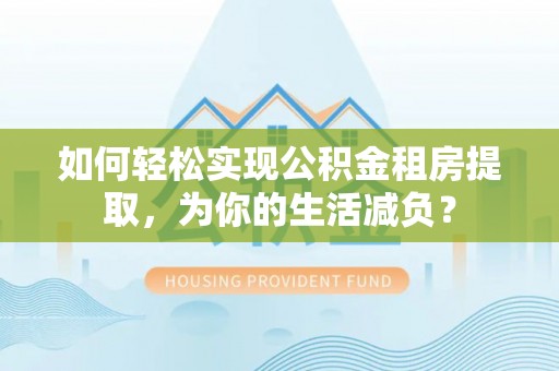 惠来如何轻松实现公积金租房提取，为你的生活减负？