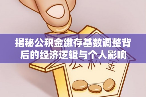 惠来揭秘公积金缴存基数调整背后的经济逻辑与个人影响