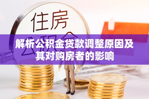 惠来解析公积金贷款调整原因及其对购房者的影响
