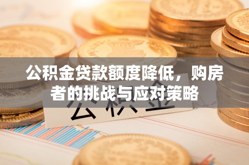 惠来公积金贷款额度降低，购房者的挑战与应对策略