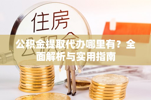 惠来公积金提取代办哪里有？全面解析与实用指南