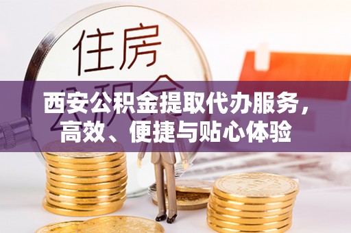 惠来西安公积金提取代办服务，高效、便捷与贴心体验