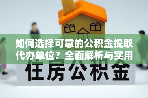 惠来如何选择可靠的公积金提取代办单位？全面解析与实用建议