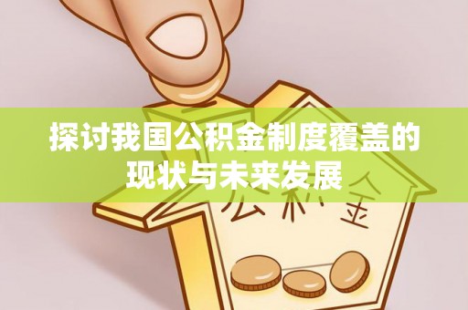 惠来探讨我国公积金制度覆盖的现状与未来发展