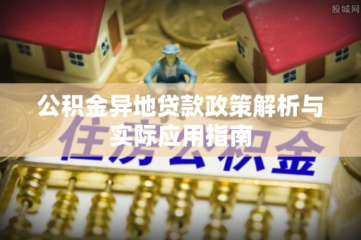 惠来公积金异地贷款政策解析与实际应用指南