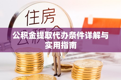 惠来公积金提取代办条件详解与实用指南