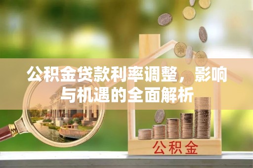 惠来公积金贷款利率调整，影响与机遇的全面解析