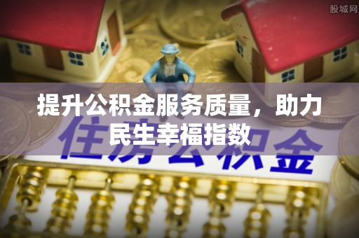 惠来提升公积金服务质量，助力民生幸福指数