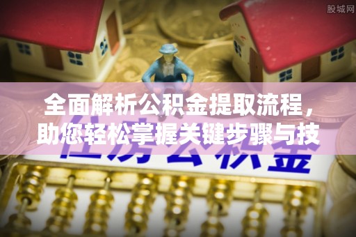 惠来全面解析公积金提取流程，助您轻松掌握关键步骤与技巧