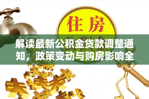 惠来解读最新公积金贷款调整通知，政策变动与购房影响全解析