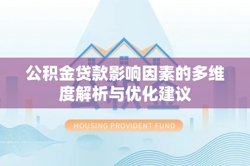 惠来公积金贷款影响因素的多维度解析与优化建议
