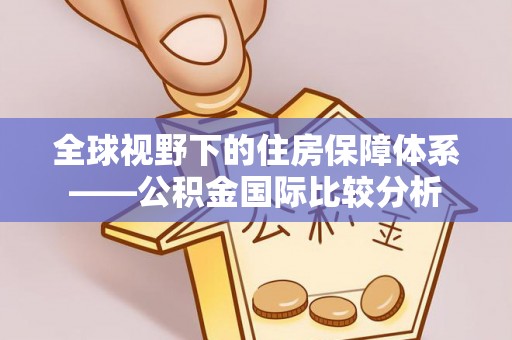 惠来全球视野下的住房保障体系——公积金国际比较分析